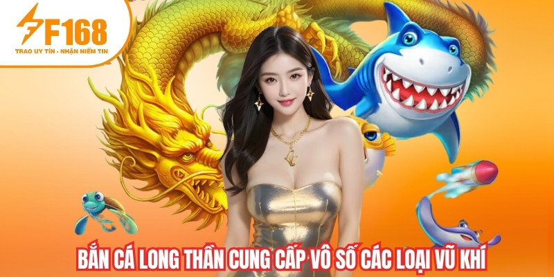 Bắn cá Long Thần cung cấp vô số các loại vũ khí